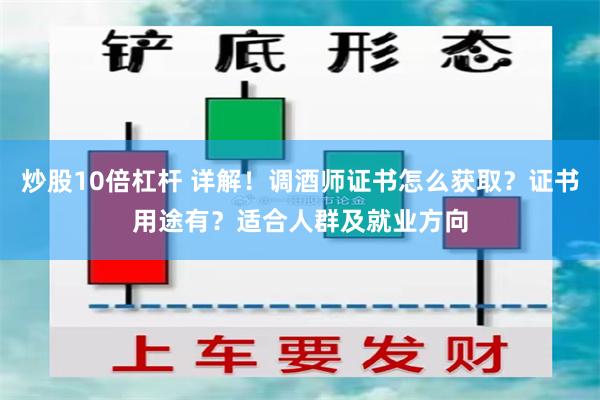 炒股10倍杠杆 详解！调酒师证书怎么获取？证书用途有？适合人群及就业方向