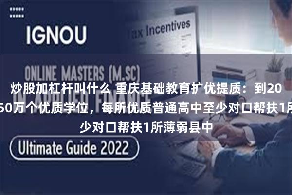 炒股加杠杆叫什么 重庆基础教育扩优提质：到2027年增加50万个优质学位，每所优质普通高中至少对口帮扶1所薄弱县中