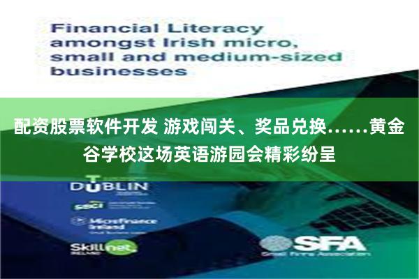 配资股票软件开发 游戏闯关、奖品兑换……黄金谷学校这场英语游园会精彩纷呈