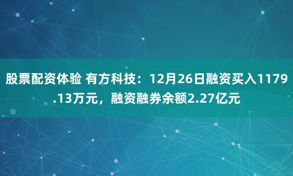 股票配资体验 有方科技：12月26日融资买入1179.13万元，融资融券余额2.27亿元