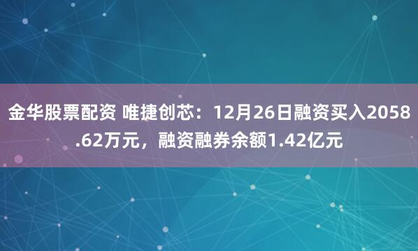 金华股票配资 唯捷创芯：12月26日融资买入2058.62万元，融资融券余额1.42亿元