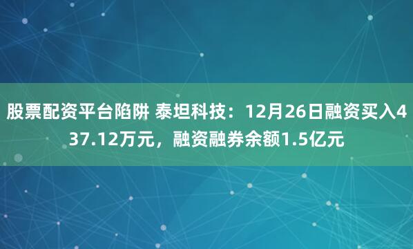 股票配资平台陷阱 泰坦科技：12月26日融资买入437.12万元，融资融券余额1.5亿元