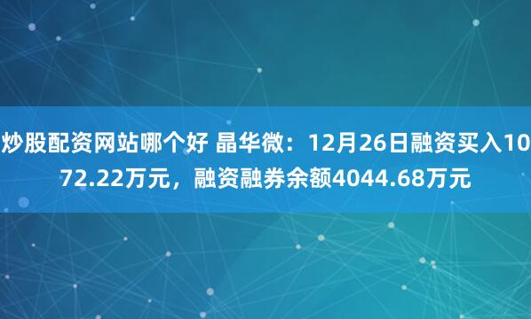 炒股配资网站哪个好 晶华微：12月26日融资买入1072.22万元，融资融券余额4044.68万元