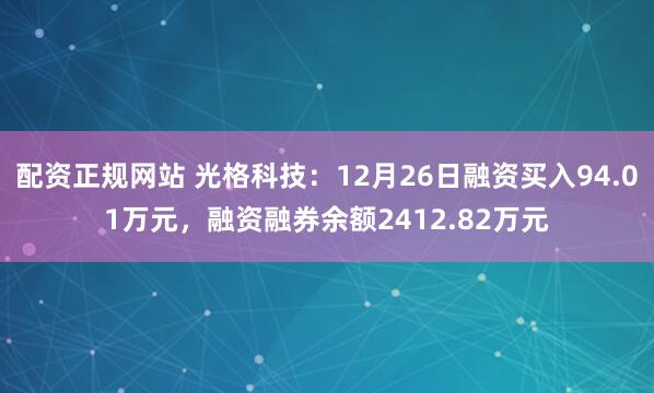 配资正规网站 光格科技：12月26日融资买入94.01万元，融资融券余额2412.82万元