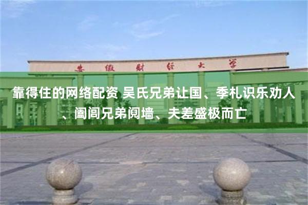 靠得住的网络配资 吴氏兄弟让国、季札识乐劝人、阖闾兄弟阋墙、夫差盛极而亡