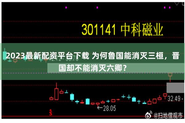 2023最新配资平台下载 为何鲁国能消灭三桓，晋国却不能消灭六卿？