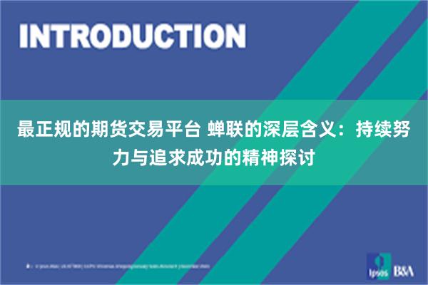 最正规的期货交易平台 蝉联的深层含义：持续努力与追求成功的精神探讨