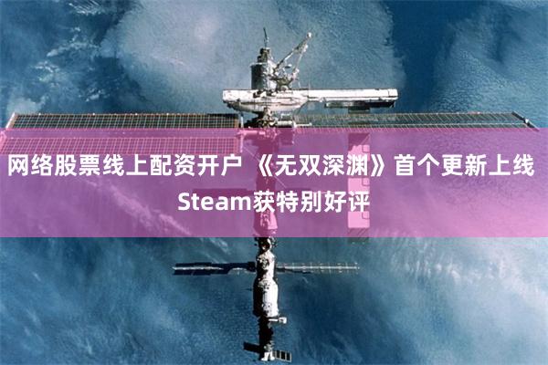 网络股票线上配资开户 《无双深渊》首个更新上线 Steam获特别好评