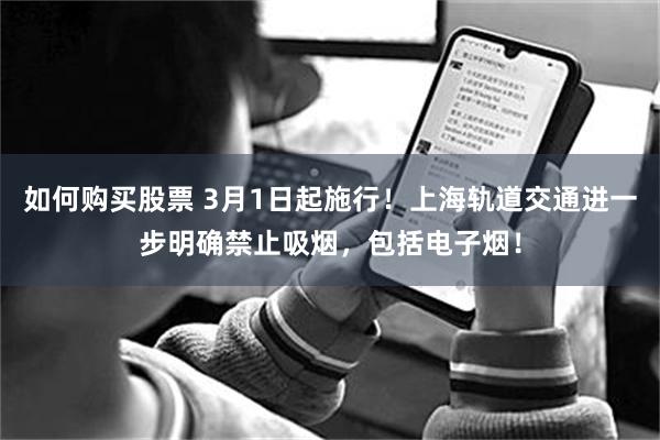 如何购买股票 3月1日起施行！上海轨道交通进一步明确禁止吸烟，包括电子烟！