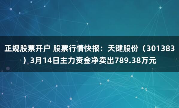 正规股票开户 股票行情快报：天键股份（301383）3月14日主力资金净卖出789.38万元