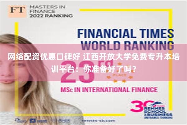 网络配资优惠口碑好 江西开放大学免费专升本培训平台：你准备好了吗？